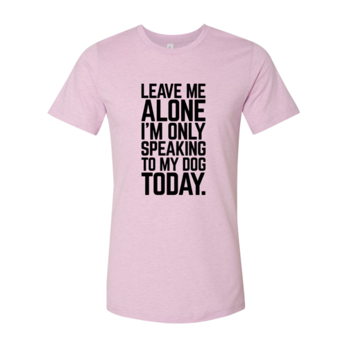 Leave Me Alone I'm Speaking To My Dog Today T-Shirt by Furr Baby Gifts