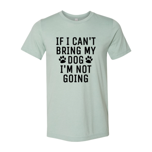 If I Can't Bring My Dog I'm Not Going T-Shirt by Furr Baby Gifts
