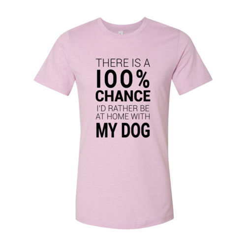 There Is 100% Chance I'd Rather Be At Home With My Dog T-Shirt by Furr Baby Gifts