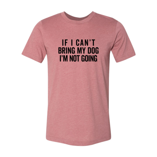 If I Cant Bring My Dog I m Not Going T-Shirt by Furr Baby Gifts