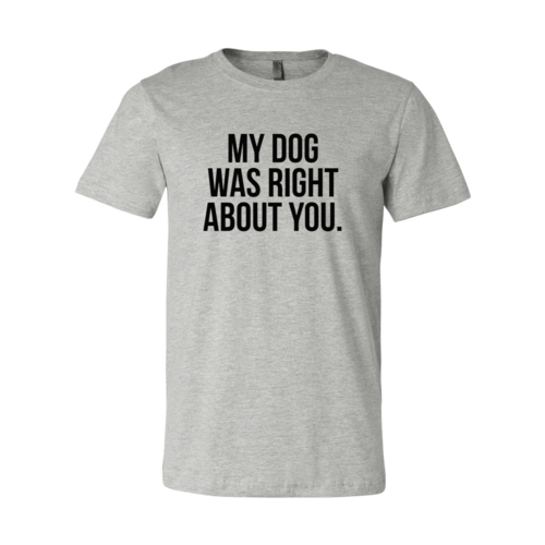 My Dog Was Right About You T-Shirt by Furr Baby Gifts