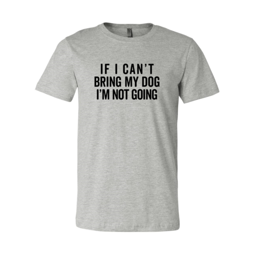 If I Cant Bring My Dog I m Not Going T-Shirt by Furr Baby Gifts