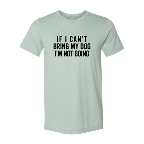 If I Cant Bring My Dog I m Not Going T-Shirt by Furr Baby Gifts