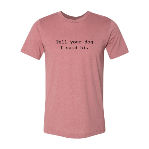 Tell Your Dog That I Said Hi T-Shirt by Furr Baby Gifts
