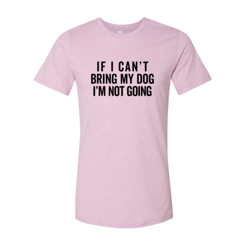 If I Cant Bring My Dog I m Not Going T-Shirt by Furr Baby Gifts