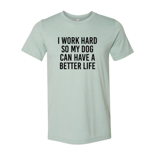 I Work Hard So My Dog Can Have A Better Life T-Shirt by Furr Baby Gifts