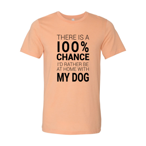 There Is 100% Chance I'd Rather Be At Home With My Dog T-Shirt by Furr Baby Gifts