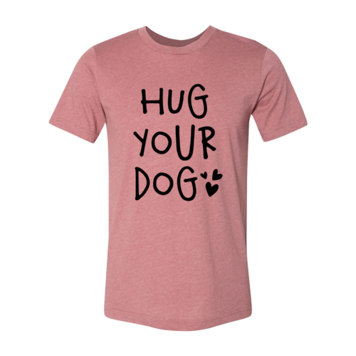 Hug Your Dog T-Shirt by Furr Baby Gifts