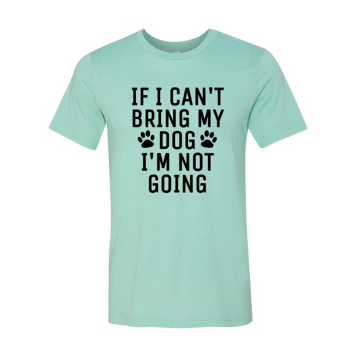 If I Can't Bring My Dog I'm Not Going T-Shirt by Furr Baby Gifts