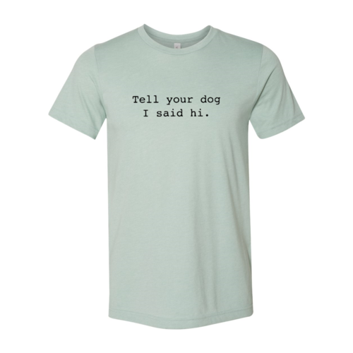 Tell Your Dog That I Said Hi T-Shirt by Furr Baby Gifts