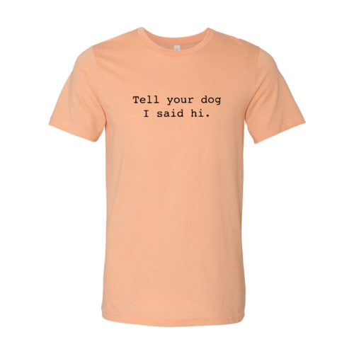 Tell Your Dog That I Said Hi T-Shirt by Furr Baby Gifts