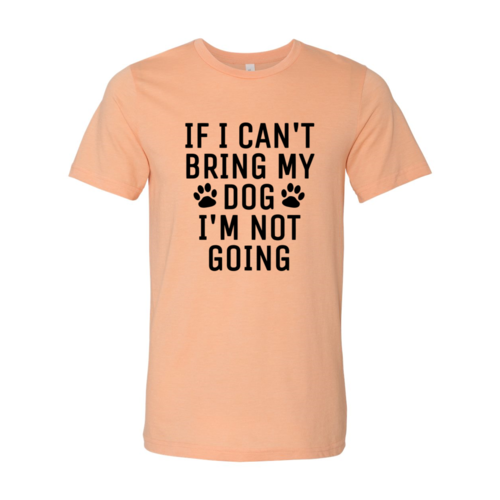 If I Can't Bring My Dog I'm Not Going T-Shirt by Furr Baby Gifts