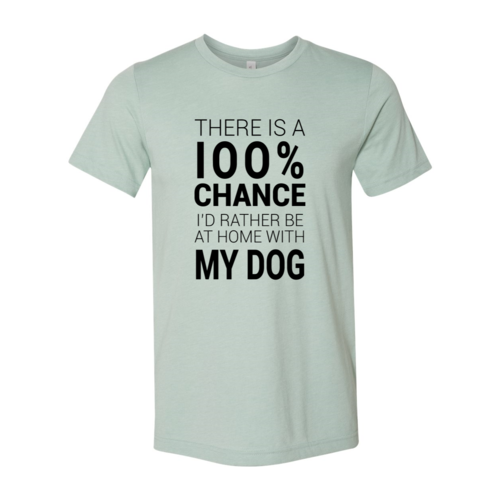 There Is 100% Chance I'd Rather Be At Home With My Dog T-Shirt by Furr Baby Gifts