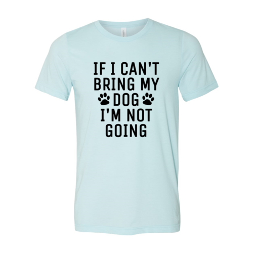 If I Can't Bring My Dog I'm Not Going T-Shirt by Furr Baby Gifts