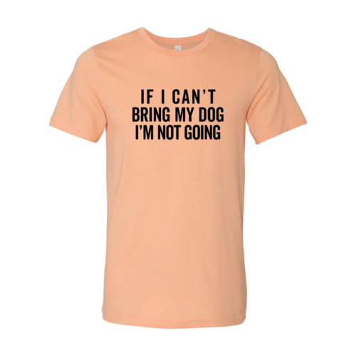 If I Cant Bring My Dog I m Not Going T-Shirt by Furr Baby Gifts