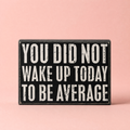 You Did Not Wake Up Today To Be Average Box Sign| Wooden Wall Desk Decor | 5" x 4" by The Bullish Store