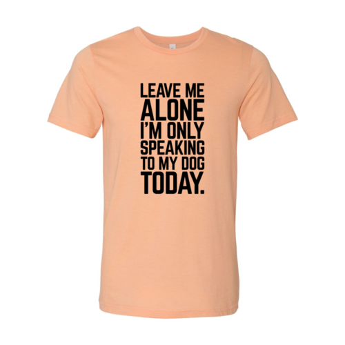 Leave Me Alone I'm Speaking To My Dog Today T-Shirt by Furr Baby Gifts
