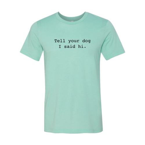 Tell Your Dog That I Said Hi T-Shirt by Furr Baby Gifts