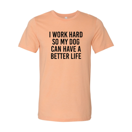 I Work Hard So My Dog Can Have A Better Life T-Shirt by Furr Baby Gifts