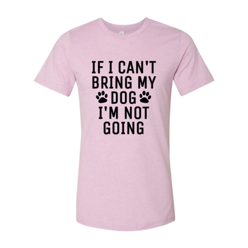 If I Can't Bring My Dog I'm Not Going T-Shirt by Furr Baby Gifts