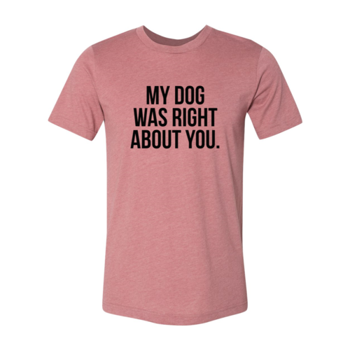 My Dog Was Right About You T-Shirt by Furr Baby Gifts
