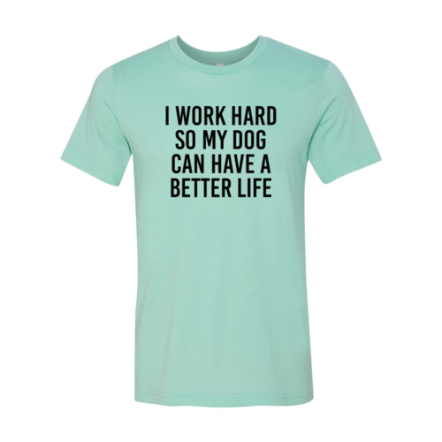 I Work Hard So My Dog Can Have A Better Life T-Shirt by Furr Baby Gifts