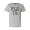 I Only Love My Bed And My Dog Sorry T-Shirt by Furr Baby Gifts