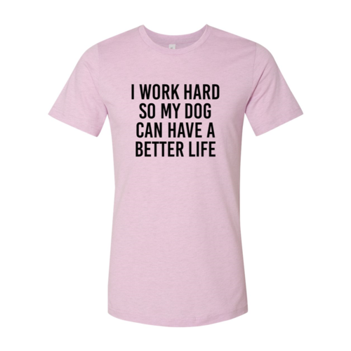 I Work Hard So My Dog Can Have A Better Life T-Shirt by Furr Baby Gifts