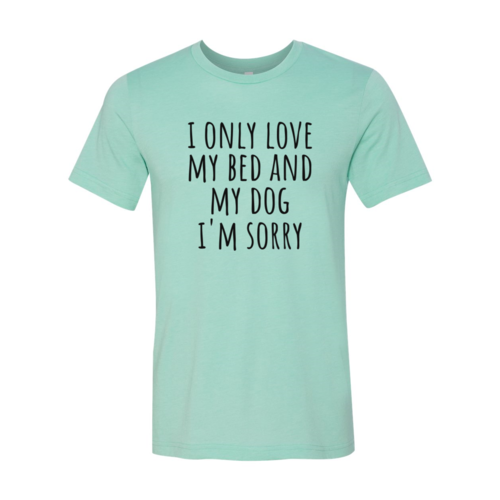 I Only Love My Bed And My Dog Sorry T-Shirt by Furr Baby Gifts