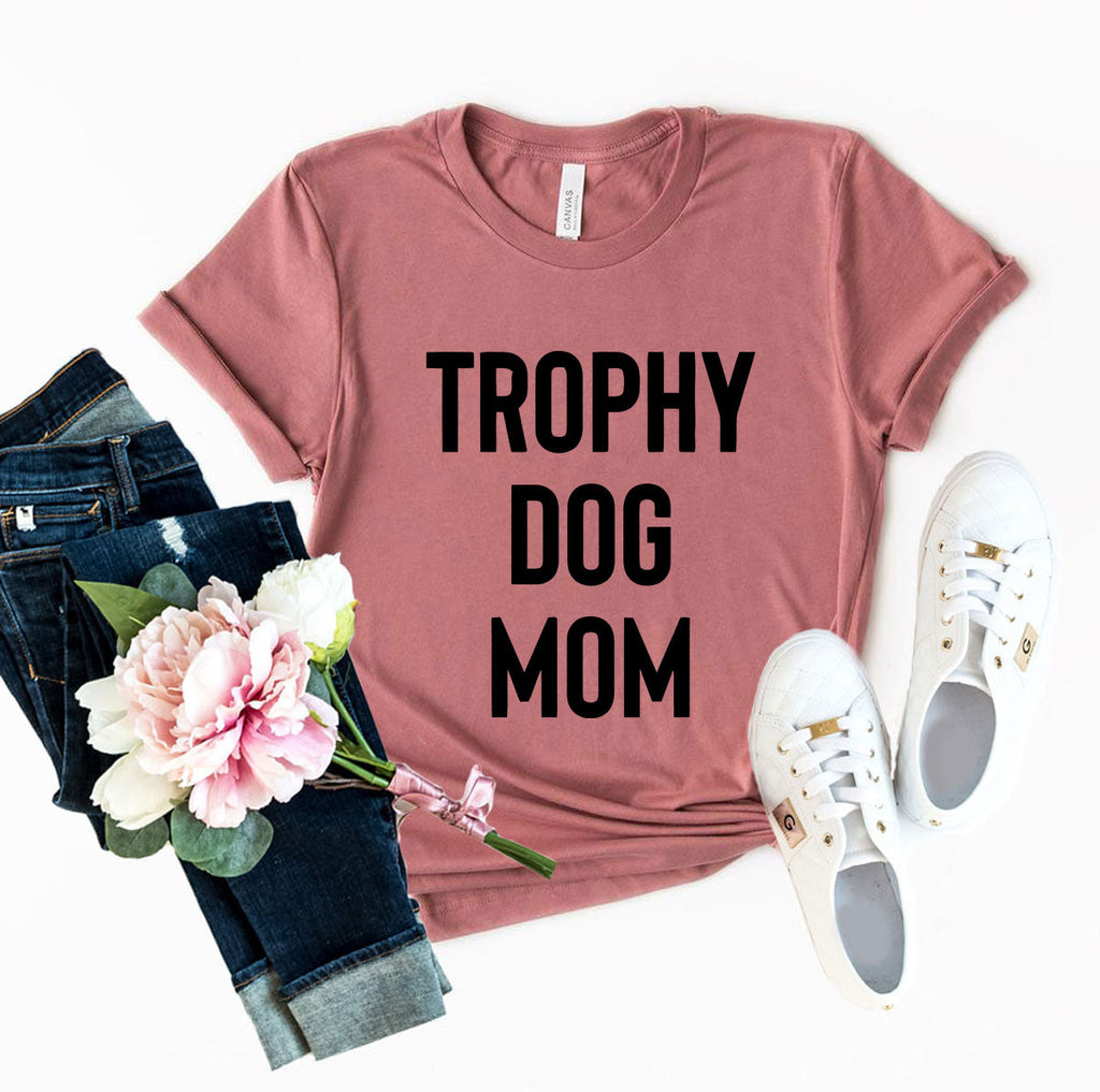 Trophy Dog Mom Shirt T-Shirt by Furr Baby Gifts