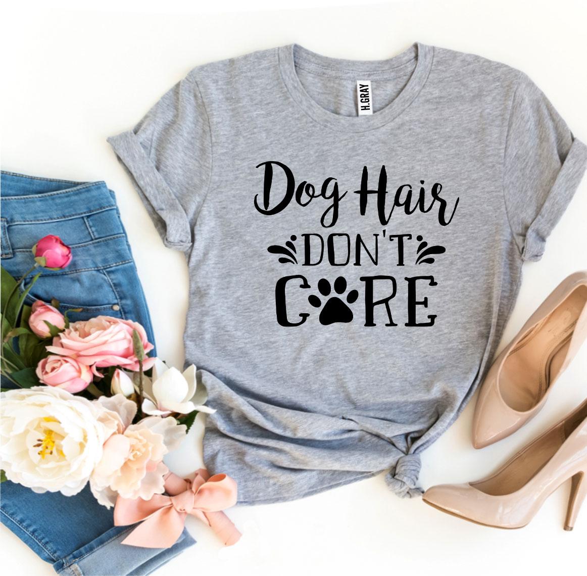 Dog Hair Don't Care T-Shirt by Furr Baby Gifts
