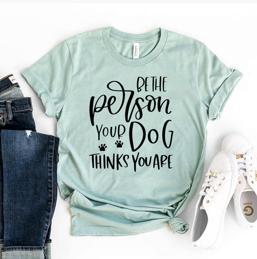 Be The Person Your Dog Thinks You Are T-Shirt by Furr Baby Gifts