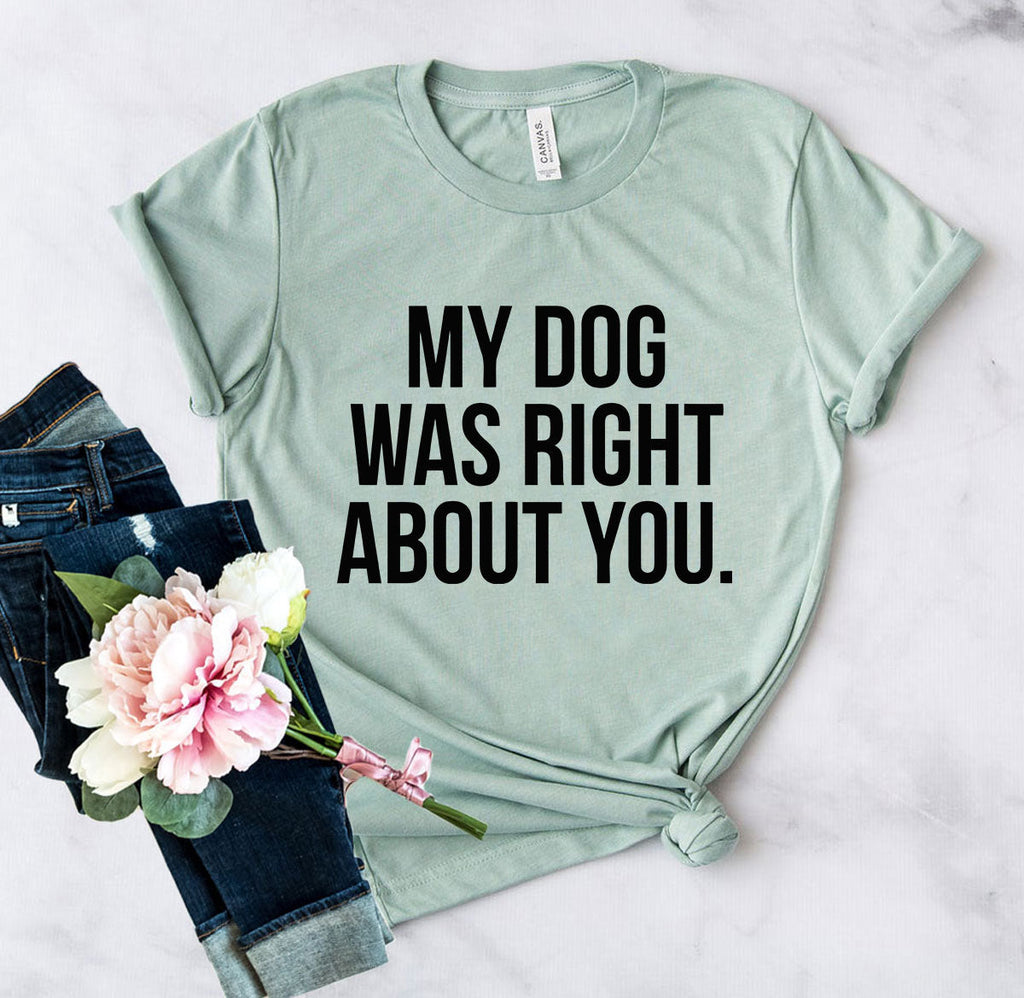 My Dog Was Right About You T-Shirt by Furr Baby Gifts