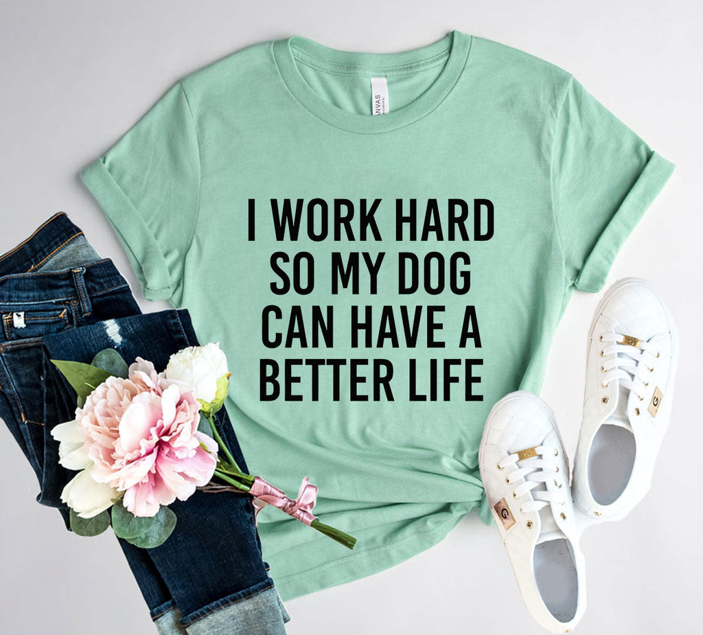 I Work Hard So My Dog Can Have A Better Life T-Shirt by Furr Baby Gifts