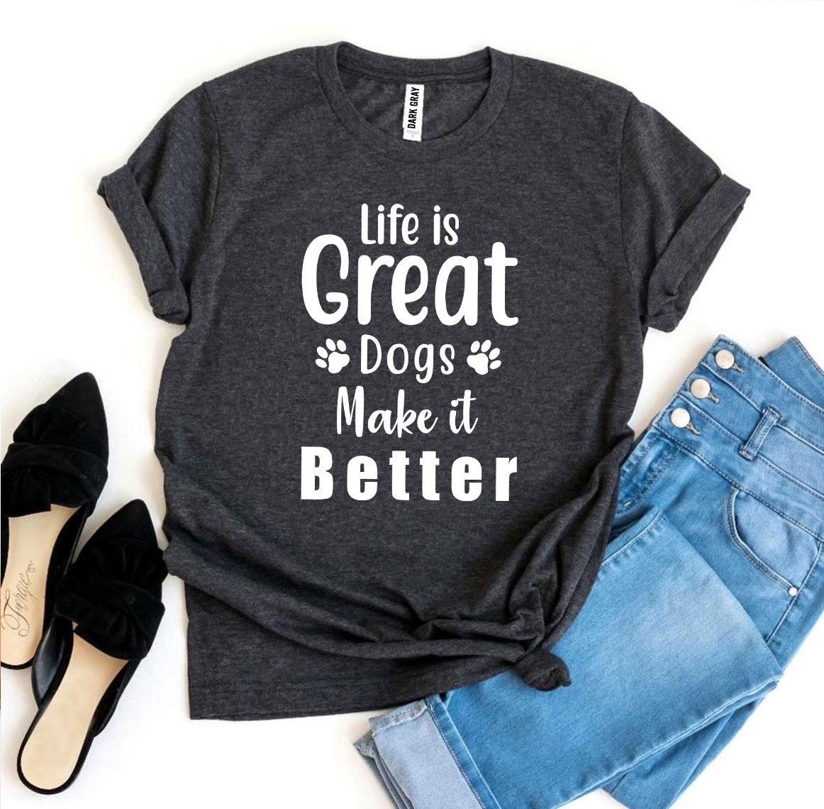 Life Is Great Dogs Make It Better T-Shirt by Furr Baby Gifts