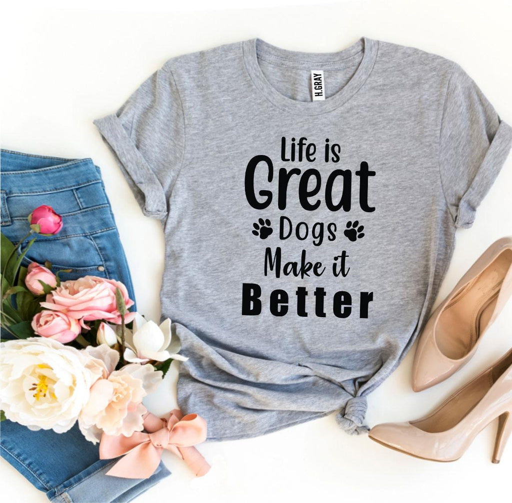 Life Is Great Dogs Make It Better T-Shirt by Furr Baby Gifts