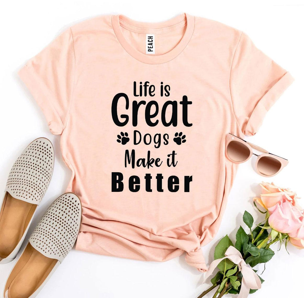 Life Is Great Dogs Make It Better T-Shirt by Furr Baby Gifts