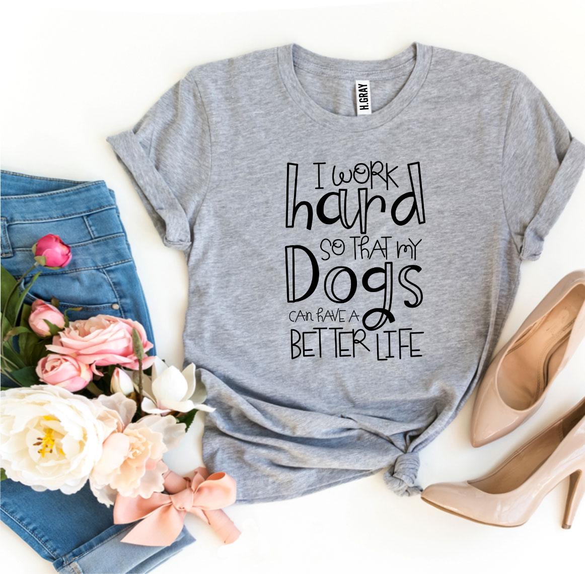 My Dogs Can Have A Better Life T-Shirt by Furr Baby Gifts