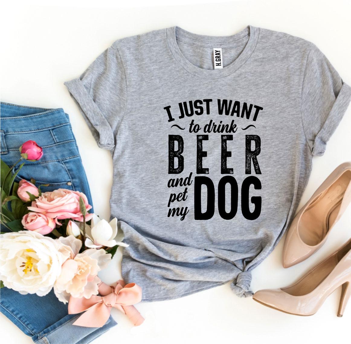 I Just Want To Drink Beer & Pet My Dog T-Shirt by Furr Baby Gifts
