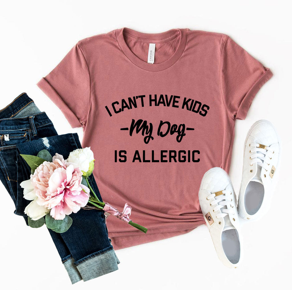 I Can't Have Kids My Dog Is Allergic T-Shirt by Furr Baby Gifts