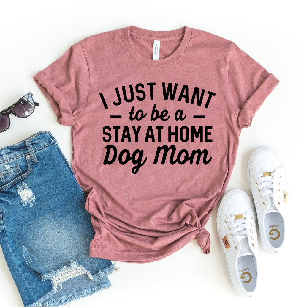 I Just Want To Be A Stay At Home Dog Mom T-Shirt by Furr Baby Gifts