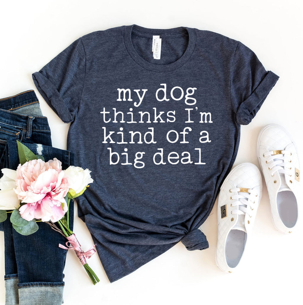 My Dog Thinks I'm Kind Of A Big Deal T-Shirt by Furr Baby Gifts