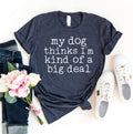 My Dog Thinks I'm Kind Of A Big Deal T-Shirt by Furr Baby Gifts