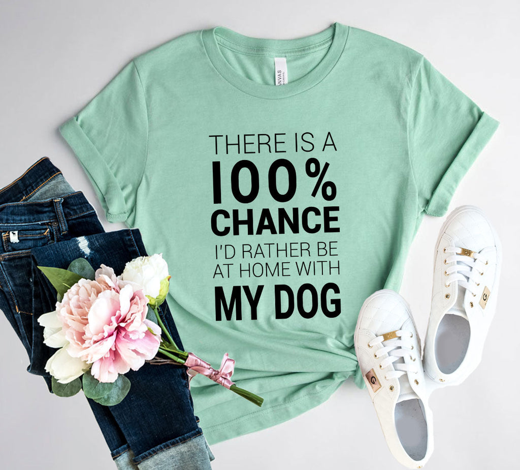 There Is 100% Chance I'd Rather Be At Home With My Dog T-Shirt by Furr Baby Gifts