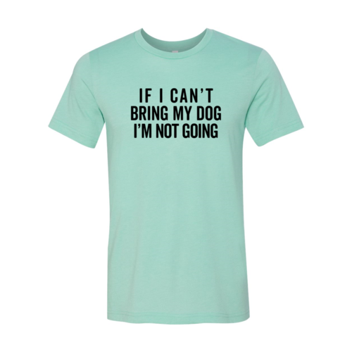 If I Cant Bring My Dog I m Not Going T-Shirt by Furr Baby Gifts