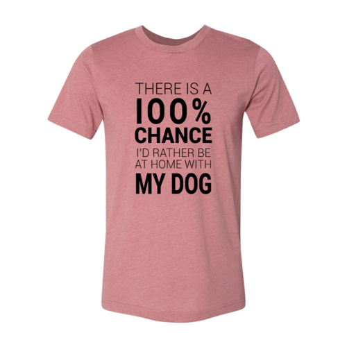 There Is 100% Chance I'd Rather Be At Home With My Dog T-Shirt by Furr Baby Gifts
