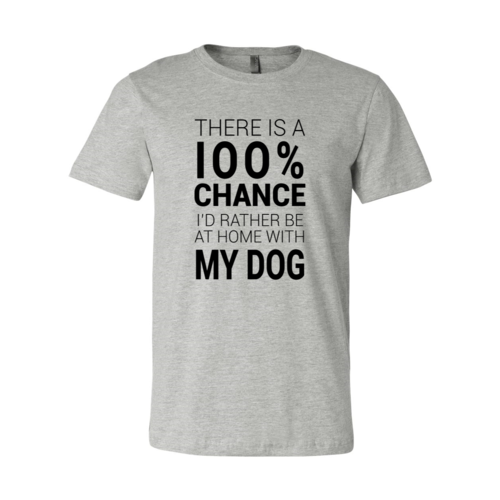There Is 100% Chance I'd Rather Be At Home With My Dog T-Shirt by Furr Baby Gifts
