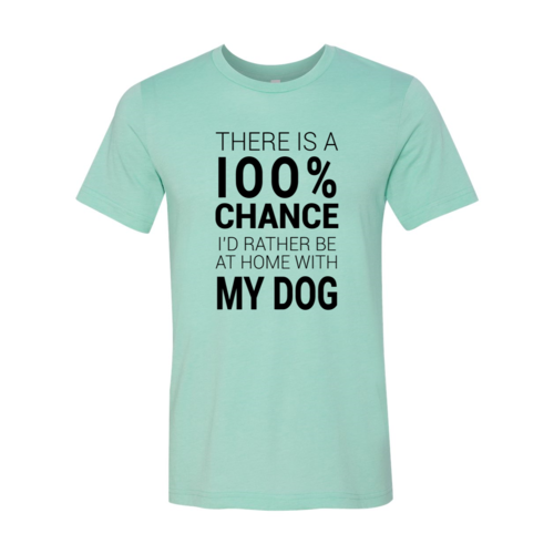 There Is 100% Chance I'd Rather Be At Home With My Dog T-Shirt by Furr Baby Gifts