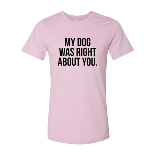 My Dog Was Right About You T-Shirt by Furr Baby Gifts