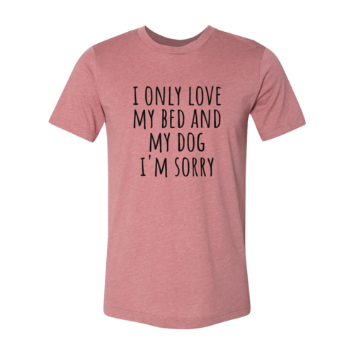 I Only Love My Bed And My Dog Sorry T-Shirt by Furr Baby Gifts